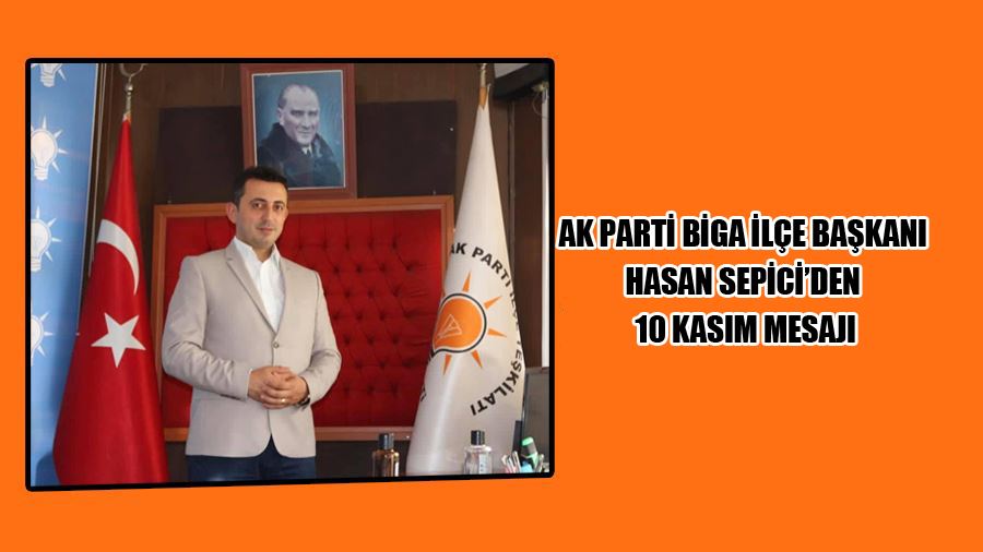 Ak Parti Biga İlçe Başkanı Hasan Sepici’den 10 Kasım Mesajı