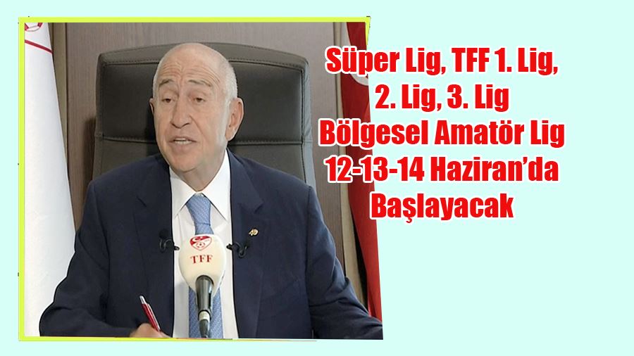 TFF Açıkladı Süper Lig, TFF 1. Lig, 2. Lig, 3. Lig ve Bölgesel Amatör Liglerimizi 12-13-14 Haziran’da Başlayacak
