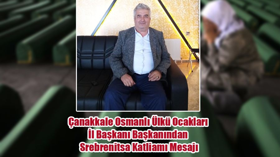 Çanakkale Osmanlı Ülkü Ocakları İl Başkanı Başkanından Srebrenitsa Katliamı Mesajı