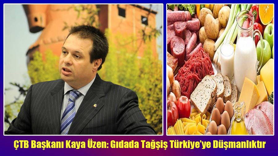 ÇTB Başkanı Kaya Üzen Gıdada Tağşiş Türkiye’ye Düşmanlıktır