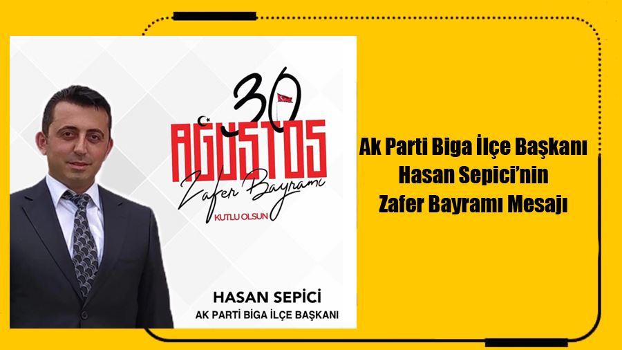 Ak Parti Biga İlçe Başkanı Hasan Sepici’nin 30 Ağustos Zafer Bayramı Mesajı