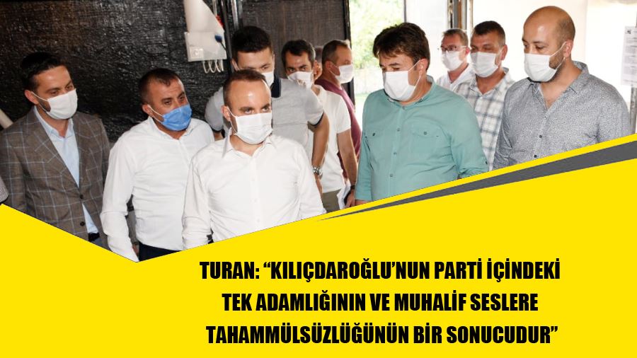 Turan: “Kılıçdaroğlu’nun Parti İçindeki Tek Adamlığının Ve Muhalif Seslere Tahammülsüzlüğünün Bir Sonucudur”