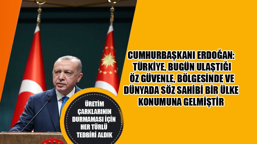 Cumhurbaşkanı Erdoğan: Türkiye, Bugün Ulaştığı Öz Güvenle, Bölgesinde Ve Dünyada Söz Sahibi Bir Ülke Konumuna Gelmiştir