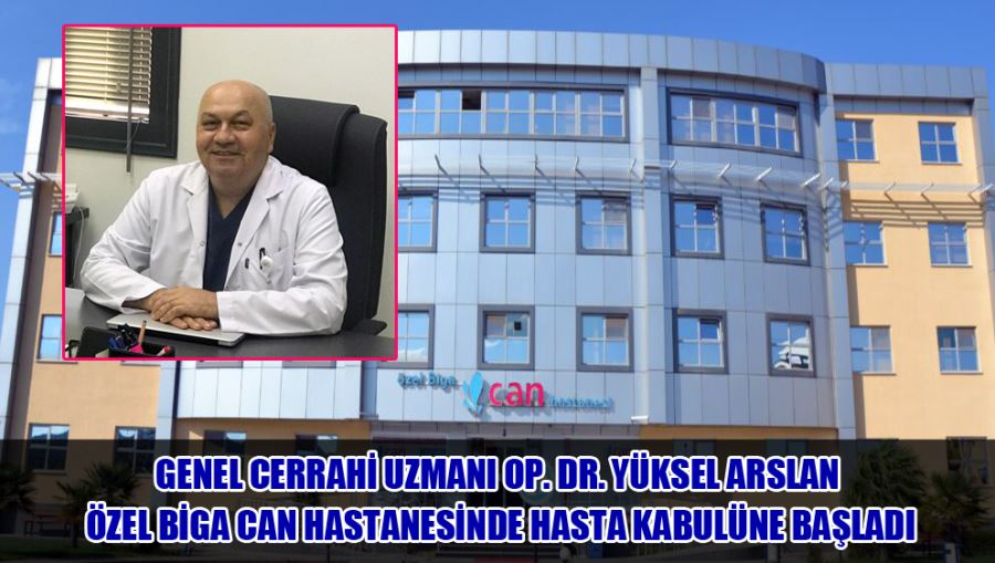 Genel Cerrahi Uzmanı Op. Dr. Yüksel Arslan Özel Biga Can Hastanesinde hasta kabulüne başladı