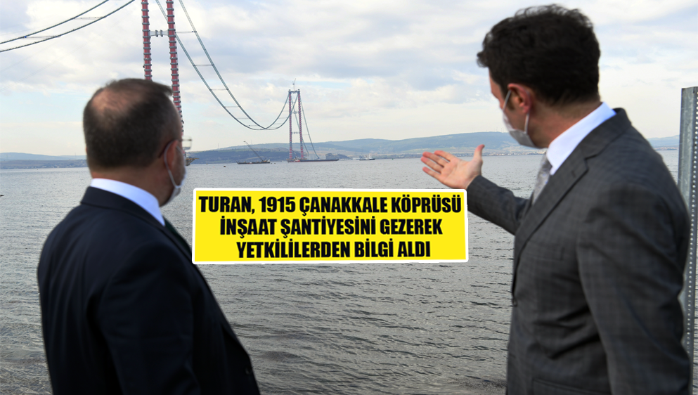 Turan, 1915 Çanakkale Köprüsü İnşaat Şantiyesini Gezerek Yetkililerden Bilgi Aldı