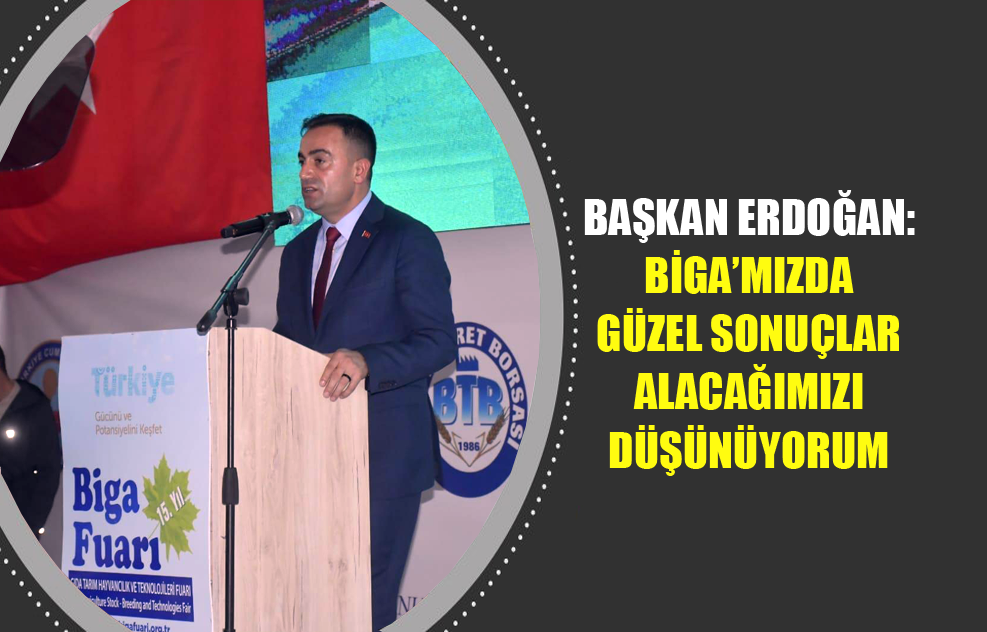 Başkan Erdoğan: Biga’mızda Güzel Sonuçlar Alacağımızı Düşünüyorum