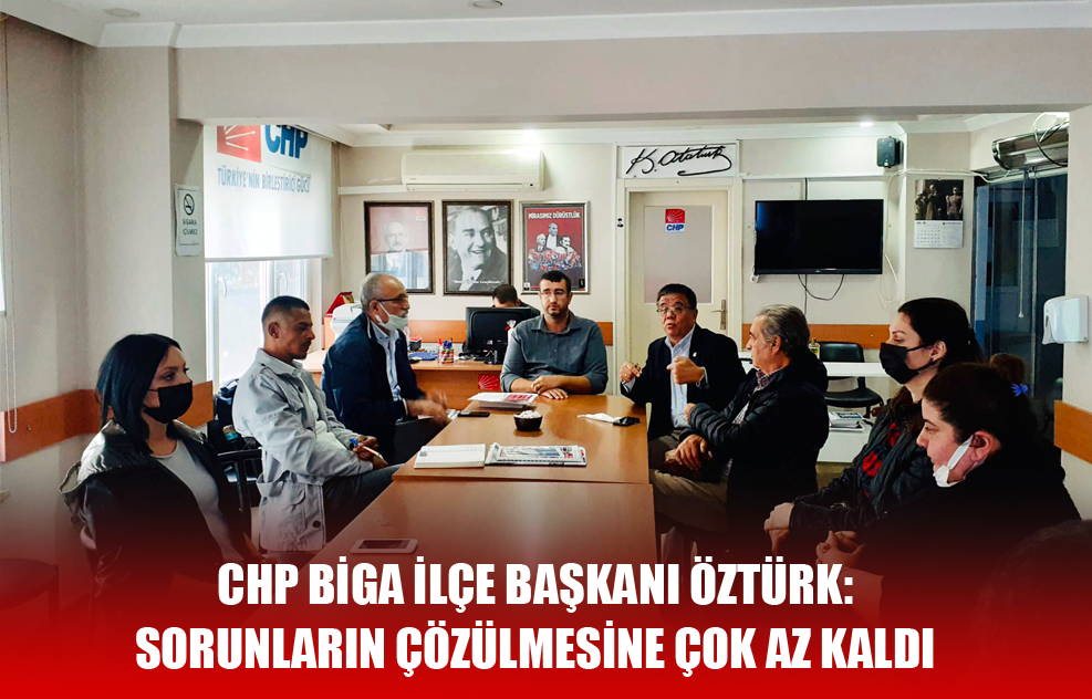 CHP Biga İlçe Başkanı Öztürk: Sorunların Çözülmesine Çok Az Kaldı