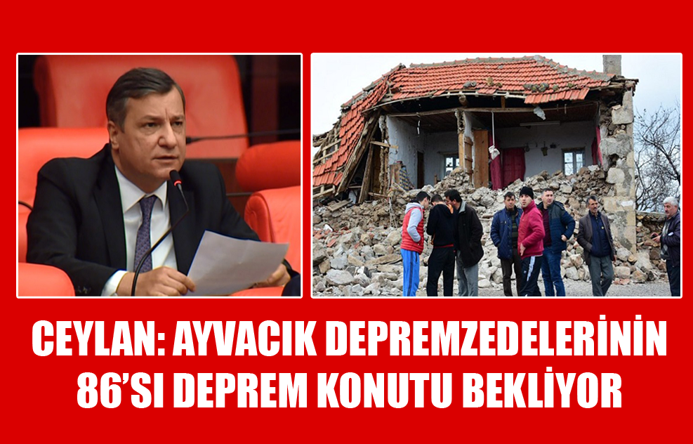 Ceylan: Ayvacık Depremzedelerinin 86’sı Deprem Konutu Bekliyor