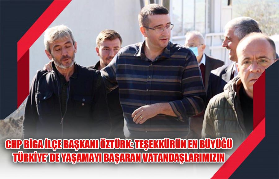 CHP Biga İlçe Başkanı Öztürk: Teşekkürün En Büyüğü Türkiye’ de Yaşamayı Başaran Vatandaşlarımızın