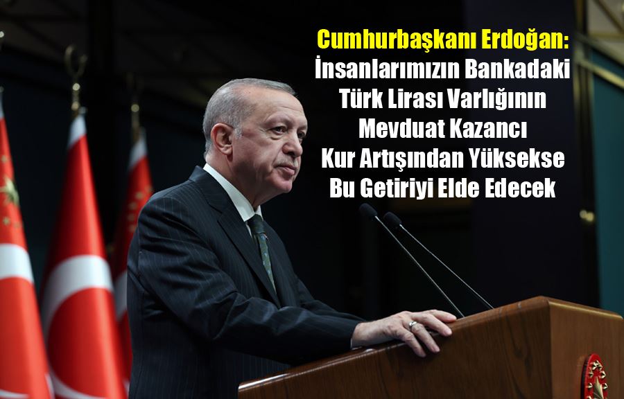 Cumhurbaşkanı Erdoğan: İnsanlarımızın Bankadaki Türk Lirası Varlığının Mevduat Kazancı Kur Artışından Yüksekse Bu Getiriyi Elde Edecek