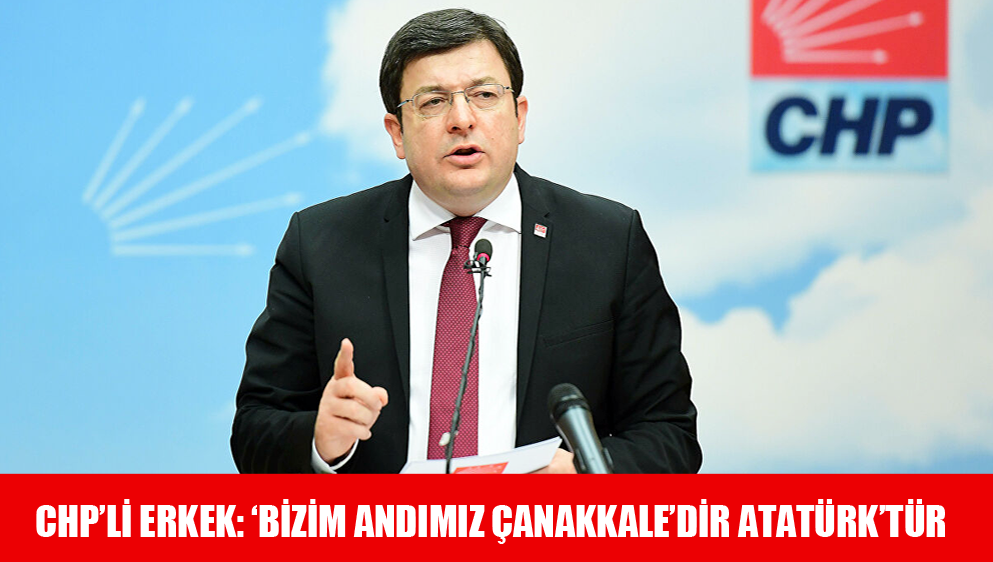 CHP’Lİ Erkek: ‘Bizim Andımız Çanakkale’dir Atatürk’tür