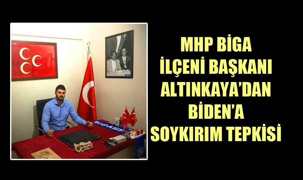 MHP Biga İlçeni Başkanı Altınkaya’dan Biden’a Soykırım Tepkisi
