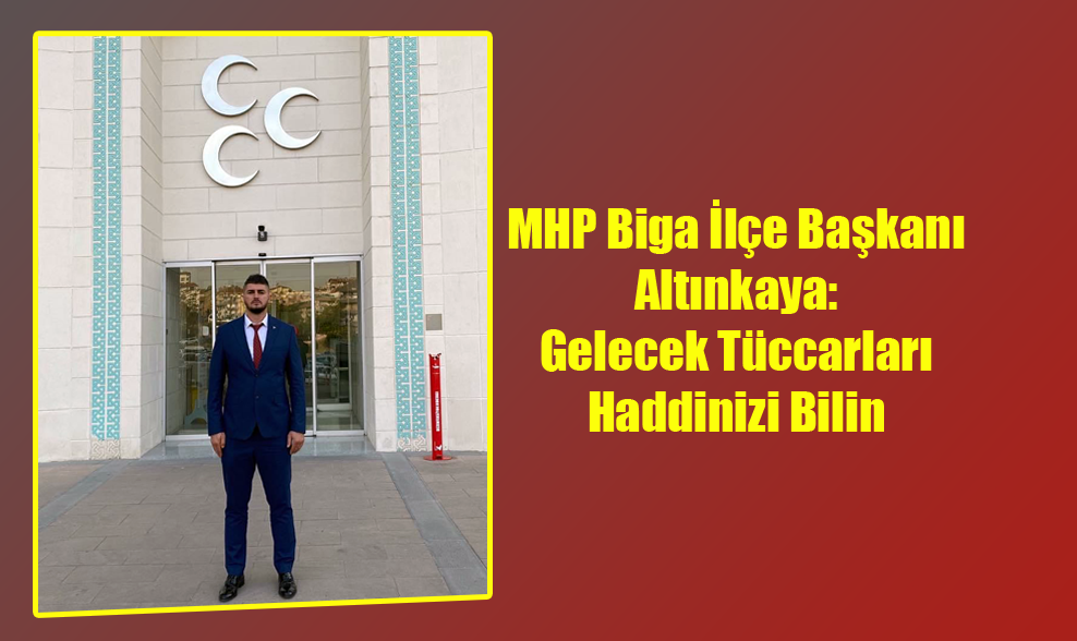 MHP Biga İlçe Başkanı Altınkaya: Gelecek Tüccarları Haddinizi Bilin