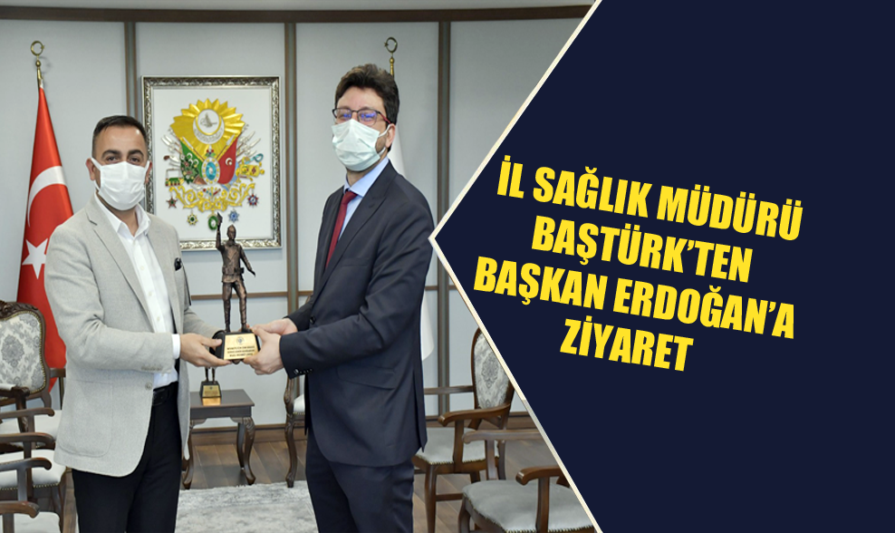 İl Sağlık Müdürü Baştürk’ten Başkan Erdoğan’a Ziyaret