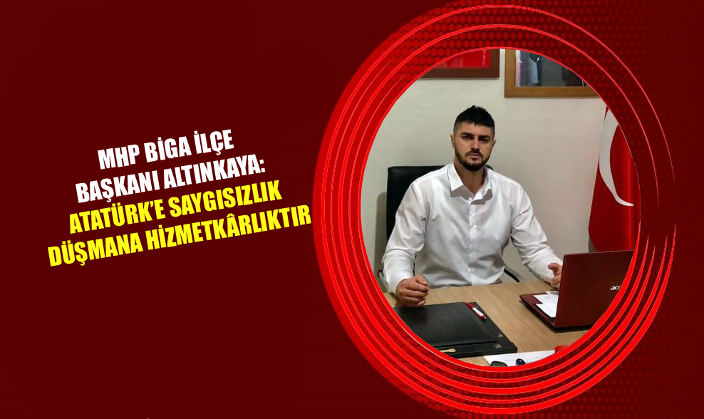 MHP Biga İlçe Başkanı Altınkaya: Atatürk’e Saygısızlık Düşmana Hizmetkârlıktır