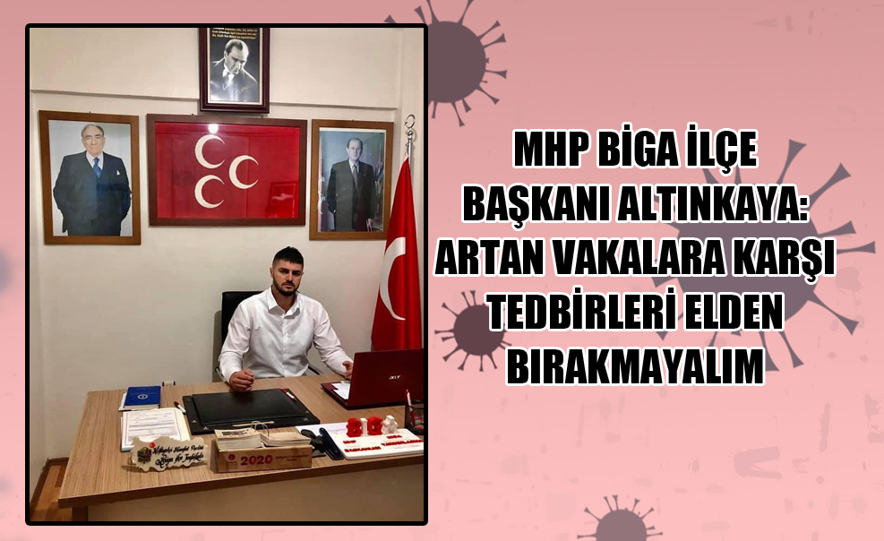 MHP Biga İlçe Başkanı Altınkaya: Artan Vakalara Karşı Tedbirleri Elden Bırakmayalım