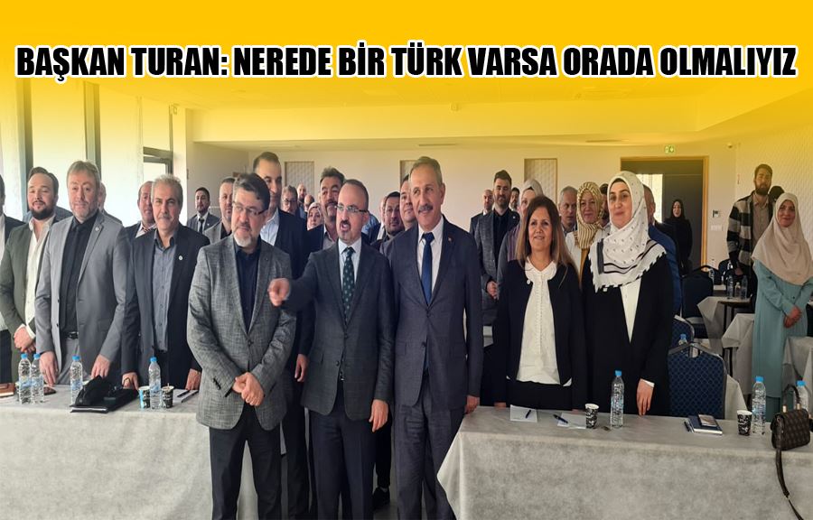 Başkan Turan: Nerede Bir Türk Varsa Orada Olmalıyız