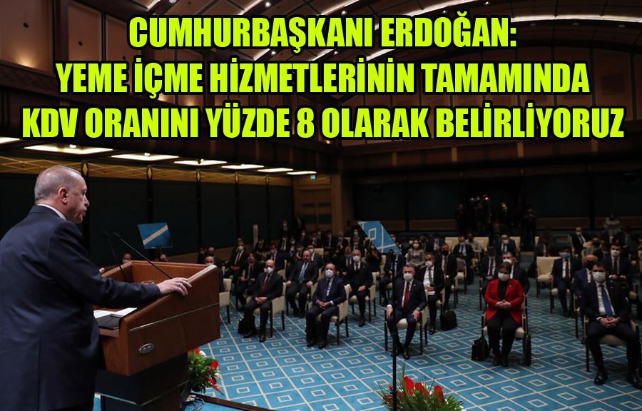 Cumhurbaşkanı Erdoğan: Yeme İçme Hizmetlerinin Tamamında KDV Oranını Yüzde 8 Olarak Belirliyoruz